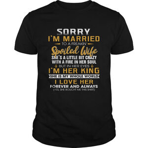 Sorry Im A Married To A Freakin Spoiled Wife Shes A Little Bit Crazy Tshirt